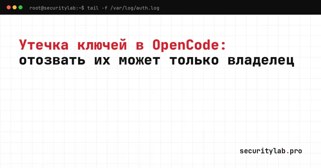 API-ключи ИИ-агента: утечка OpenCode Console и отзыв ключей Anthropic, OpenAI, Google у провайдера